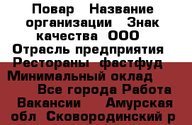 Повар › Название организации ­ Знак качества, ООО › Отрасль предприятия ­ Рестораны, фастфуд › Минимальный оклад ­ 20 000 - Все города Работа » Вакансии   . Амурская обл.,Сковородинский р-н